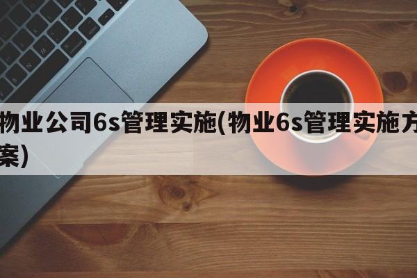 物业公司6s管理实施(物业6s管理实施方案)